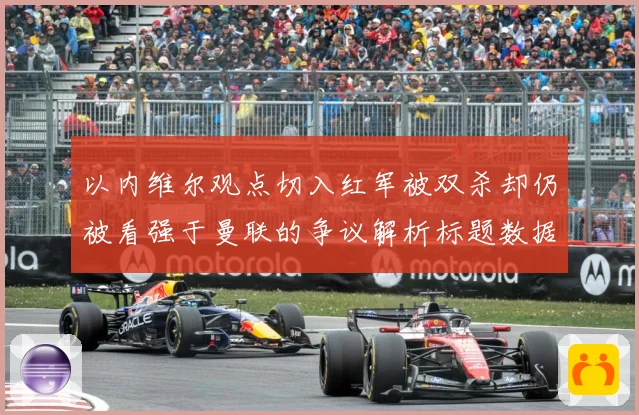 以内维尔观点切入红军被双杀却仍被看强于曼联的争议解析标题数据研判-深度解析
