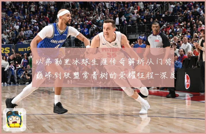 以弗勒里冰球生涯传奇解析从门将巅峰到联盟常青树的荣耀征程-深度解析