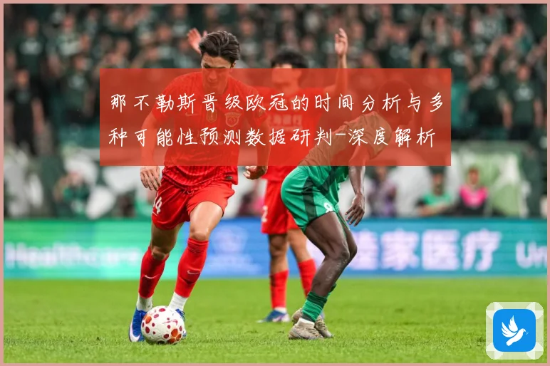 那不勒斯晋级欧冠的时间分析与多种可能性预测数据研判-深度解析