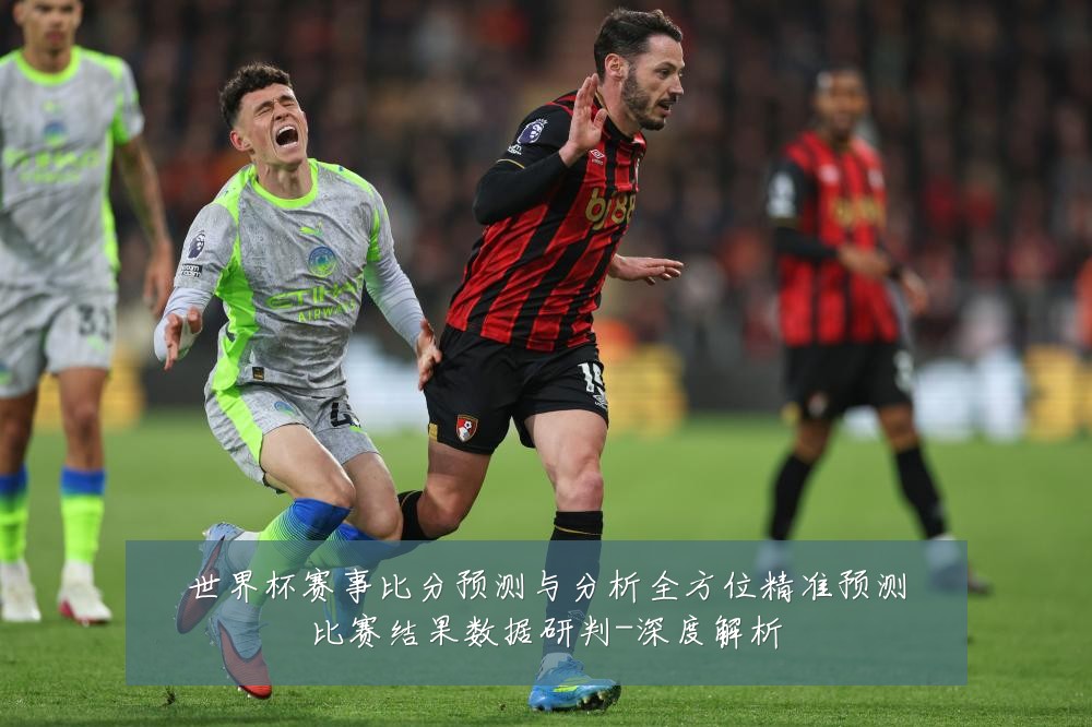 世界杯赛事比分预测与分析全方位精准预测比赛结果数据研判-深度解析