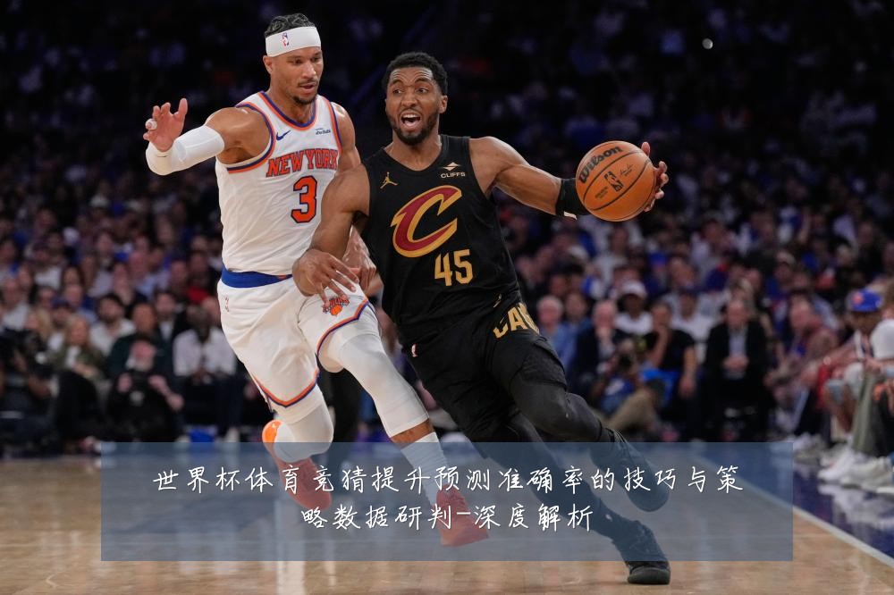 世界杯体育竞猜提升预测准确率的技巧与策略数据研判-深度解析