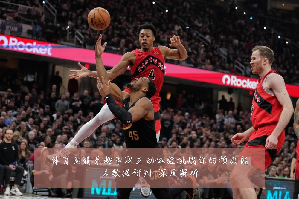 体育竞猜乐趣争取互动体验挑战你的预测能力数据研判-深度解析