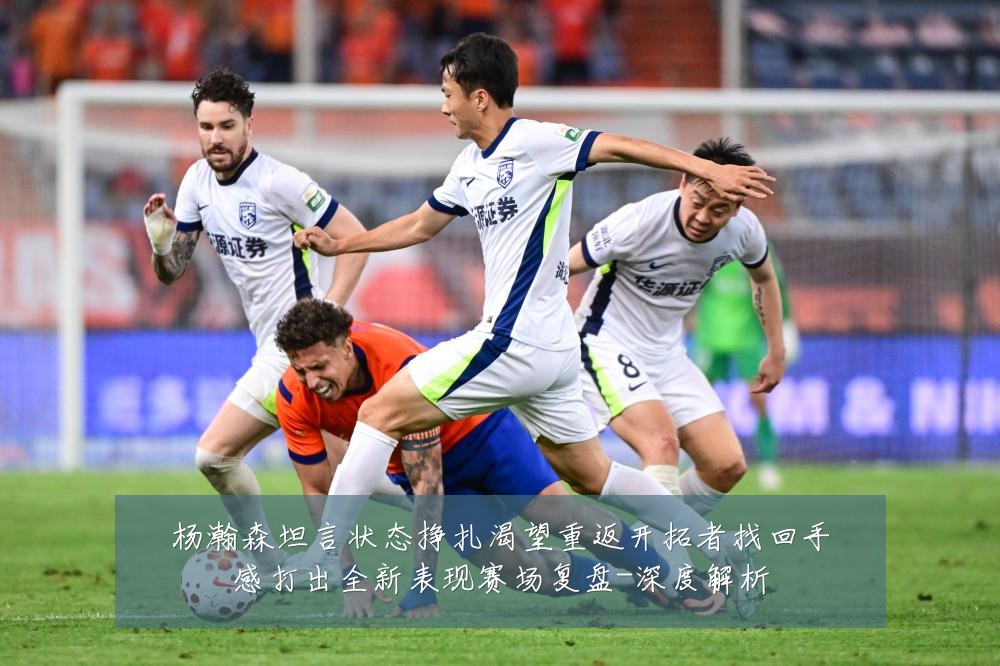 杨瀚森坦言状态挣扎渴望重返开拓者找回手感打出全新表现赛场复盘-深度解析
