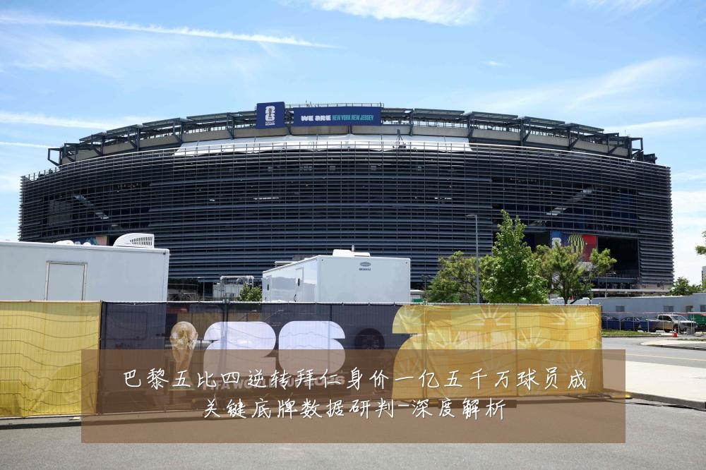 巴黎五比四逆转拜仁身价一亿五千万球员成关键底牌数据研判-深度解析